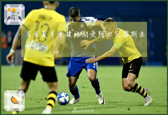 马竞夏季重建计划受阿尔瓦雷斯去向影响